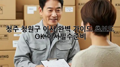청주 청원구 이사🏠 완벽 가이드: 초보도 OK! #이사필수준비