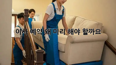 이사 예약, 왜 미리 해야 할까요? 🤔