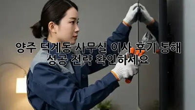 양주 덕계동 사무실 이사, 후기 통해 성공 전략 확인하세요!