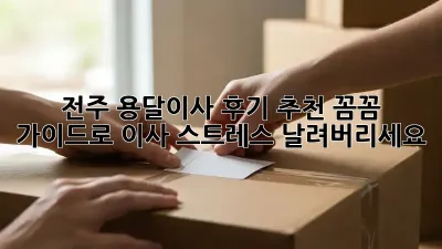 전주 용달이사 후기 추천: 꼼꼼 가이드로 이사 스트레스 날려버리세요!