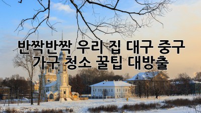 ✨ 반짝반짝 우리 집! 대구 중구 가구 청소 꿀팁 대방출 ✨