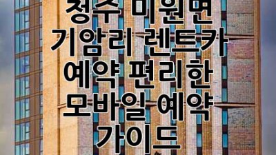 청주 미원면 기암리 렌트카 예약: 편리한 모바일 예약 가이드